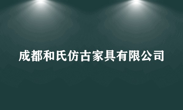 成都和氏仿古家具有限公司
