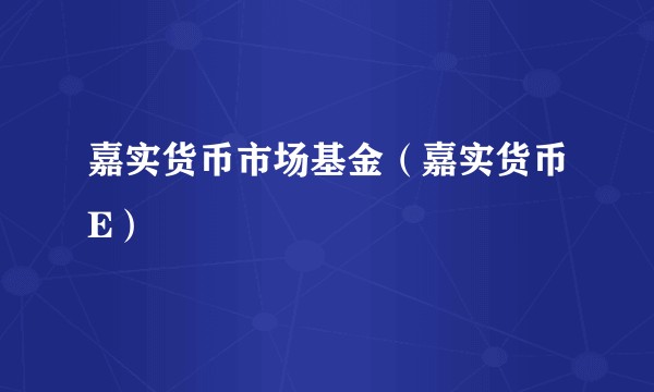 嘉实货币市场基金（嘉实货币E）
