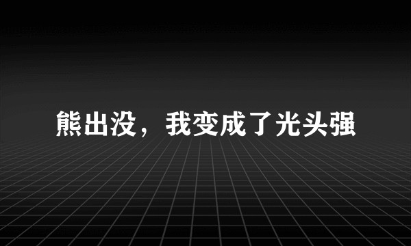 熊出没，我变成了光头强