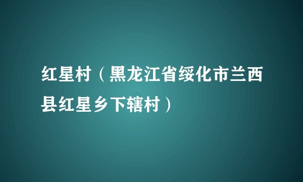 红星村（黑龙江省绥化市兰西县红星乡下辖村）