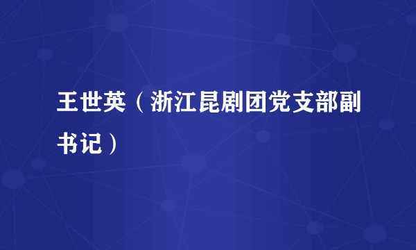 王世英(浙江昆剧团党支部副书记)