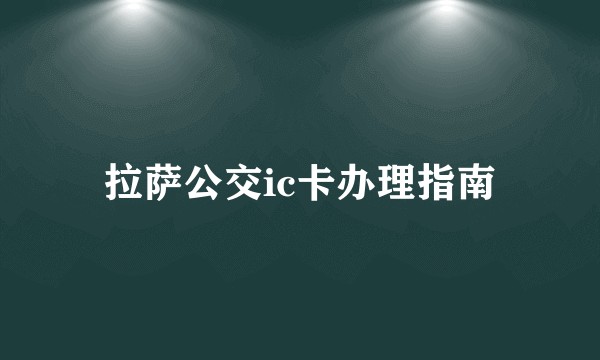 拉萨公交ic卡办理指南