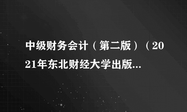 中级财务会计(第二版)(2021年东北财经大学出版社出版书籍)