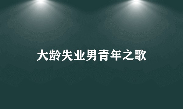大龄失业男青年之歌