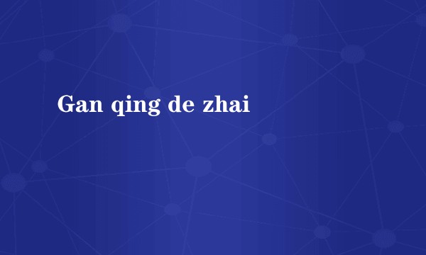 Gan qing de zhai