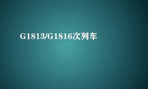 G1813/G1816次列车