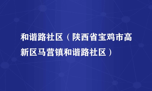 和谐路社区（陕西省宝鸡市高新区马营镇和谐路社区）