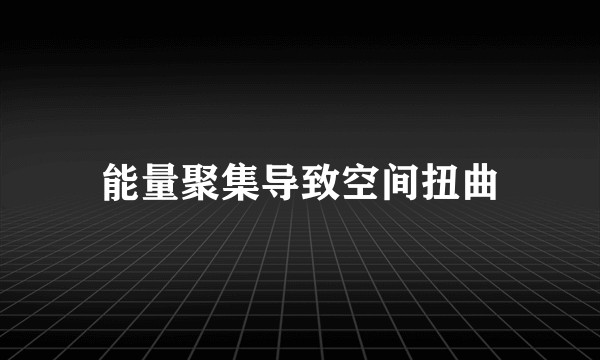 能量聚集导致空间扭曲
