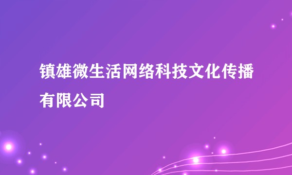 镇雄微生活网络科技文化传播有限公司