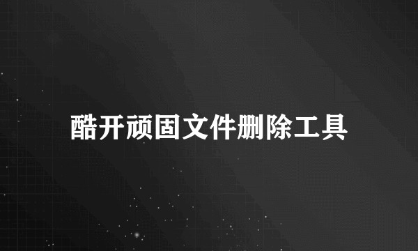 酷开顽固文件删除工具
