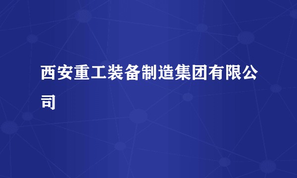 西安重工装备制造集团有限公司
