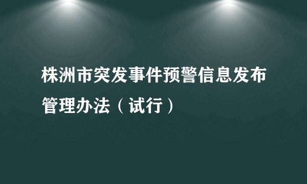 株洲市突发事件预警信息发布管理办法（试行）