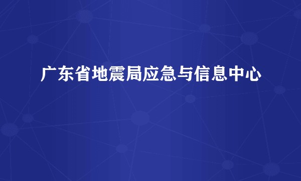 广东省地震局应急与信息中心