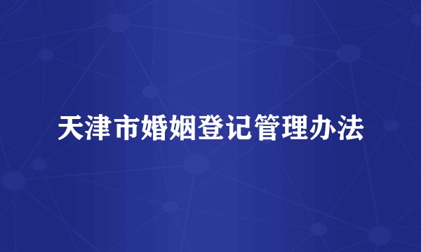 天津市婚姻登记管理办法