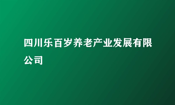 四川乐百岁养老产业发展有限公司