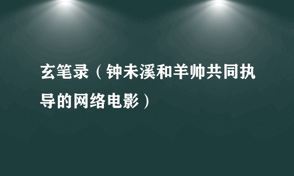 玄笔录（钟未溪和羊帅共同执导的网络电影）