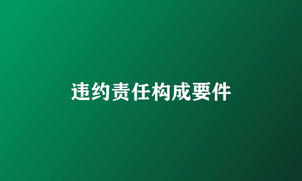 违约责任构成要件