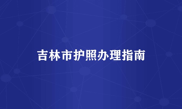 吉林市护照办理指南
