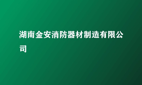 湖南金安消防器材制造有限公司