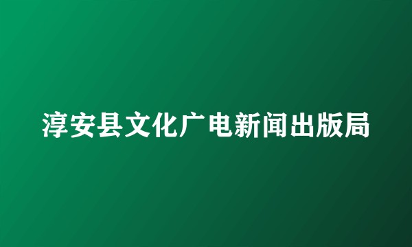 淳安县文化广电新闻出版局