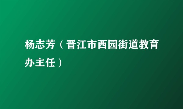 杨志芳（晋江市西园街道教育办主任）