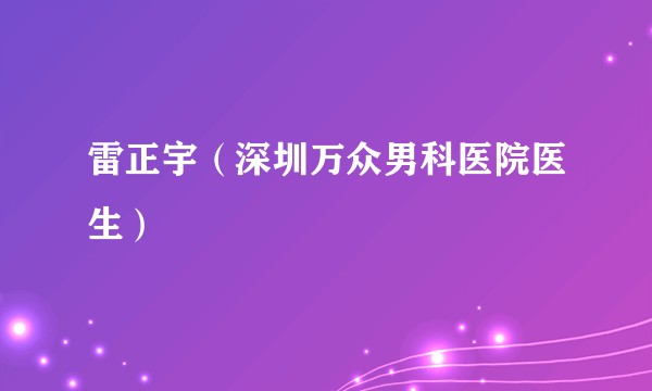 雷正宇（深圳万众男科医院医生）