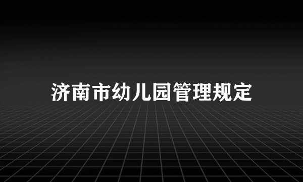 济南市幼儿园管理规定