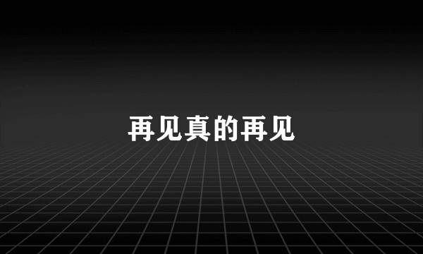 再见真的再见