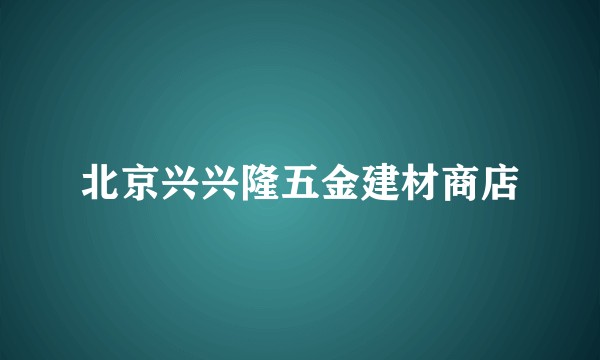 北京兴兴隆五金建材商店