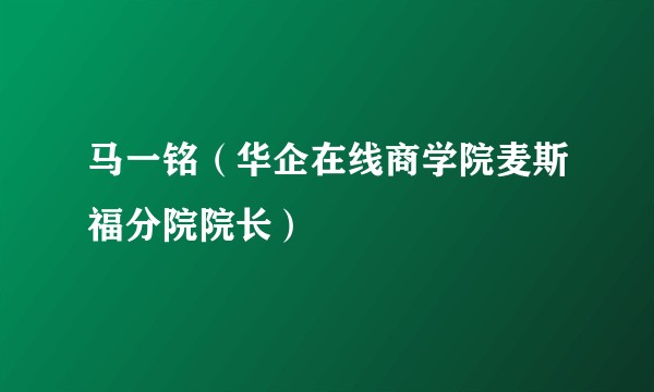马一铭(华企在线商学院麦斯福分院院长)