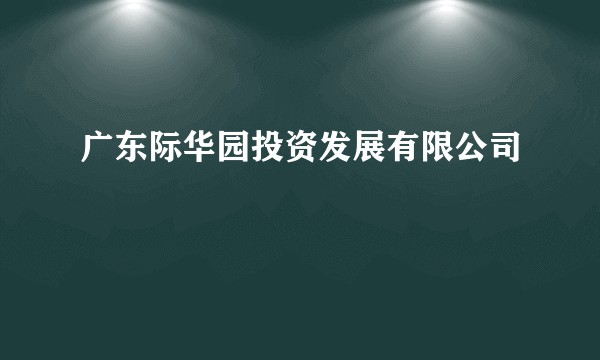 广东际华园投资发展有限公司