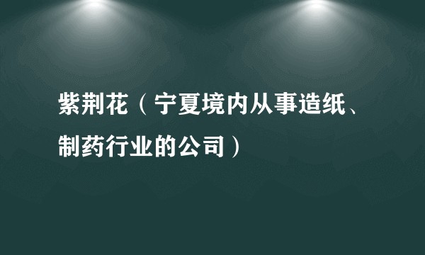 紫荆花（宁夏境内从事造纸、制药行业的公司）