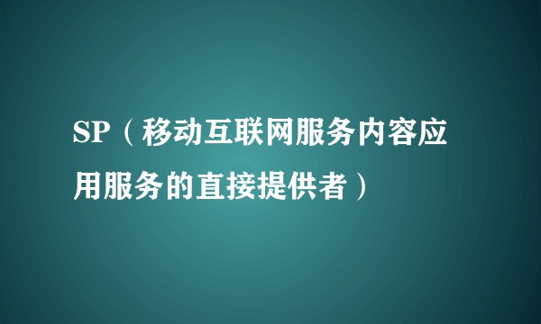 SP（移动互联网服务内容应用服务的直接提供者）