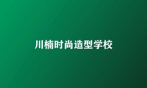 川楠时尚造型学校