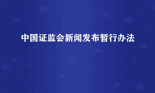中国证监会新闻发布暂行办法