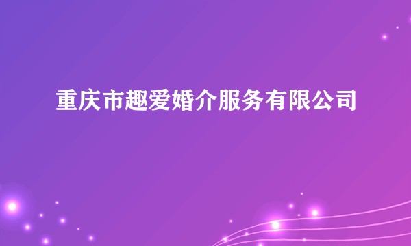 重庆市趣爱婚介服务有限公司