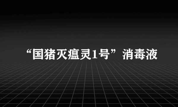 “国猪灭瘟灵1号”消毒液