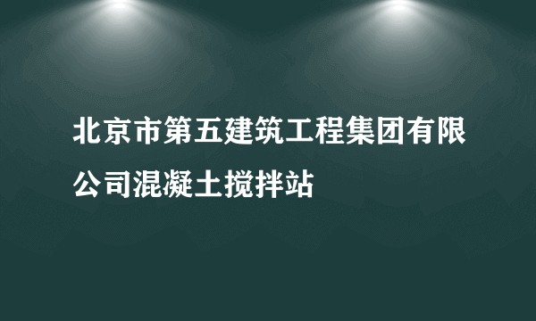 北京市第五建筑工程集团有限公司混凝土搅拌站