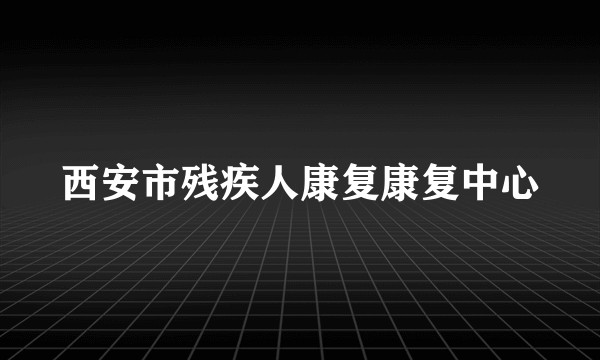 西安市残疾人康复康复中心