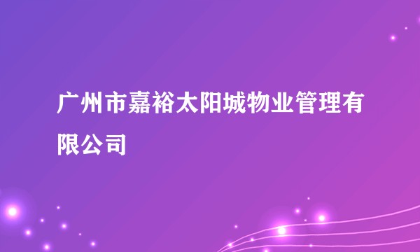 广州市嘉裕太阳城物业管理有限公司