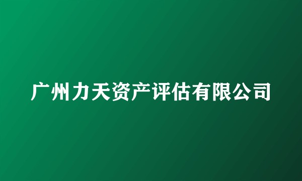 广州力天资产评估有限公司