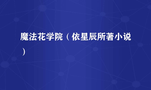 魔法花学院（依星辰所著小说）
