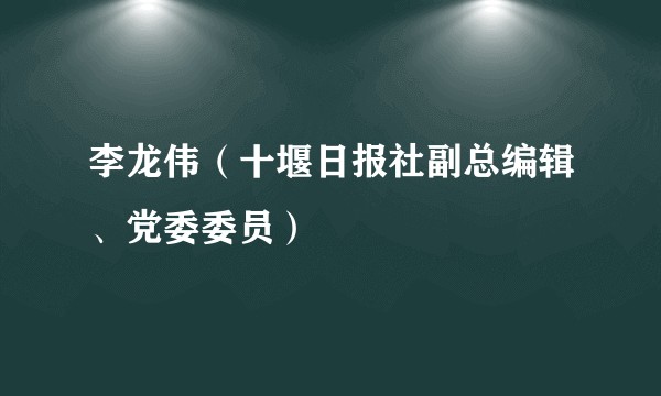 李龙伟（十堰日报社副总编辑、党委委员）