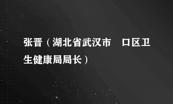 张晋（湖北省武汉市硚口区卫生健康局局长）