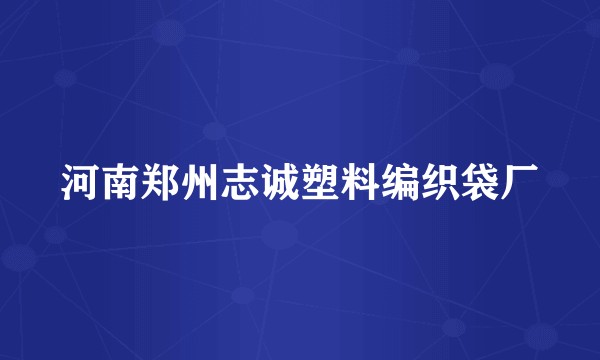 河南郑州志诚塑料编织袋厂