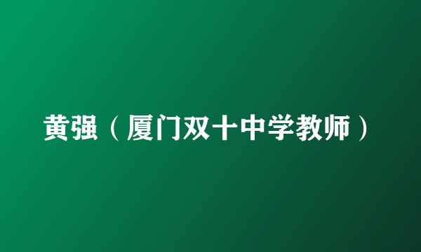 黄强（厦门双十中学教师）