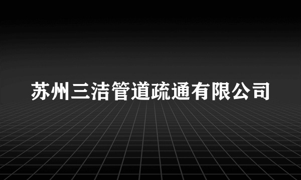 苏州三洁管道疏通有限公司