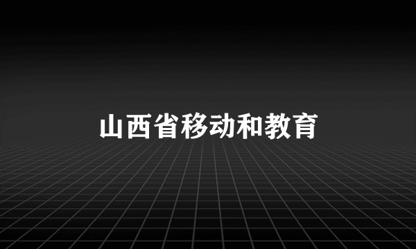 山西省移动和教育