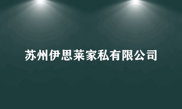 苏州伊思莱家私有限公司