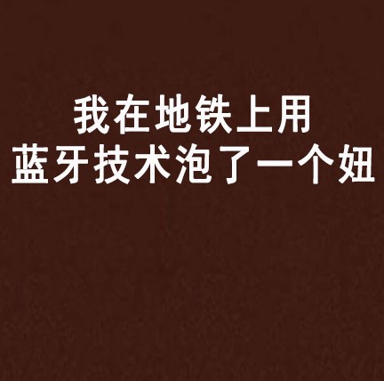 我在地铁上用蓝牙技术泡了一个妞